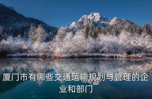 廈門市有哪些交通運(yùn)輸規(guī)劃與管理的企業(yè)和部門