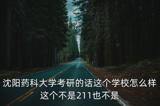 沈陽藥科大學考研的話這個學校怎么樣這個不是211也不是