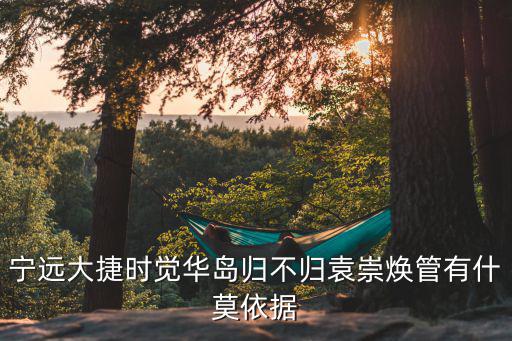 覺華島，寧遠大捷時覺華島歸不歸袁崇煥管有什莫依據(jù)