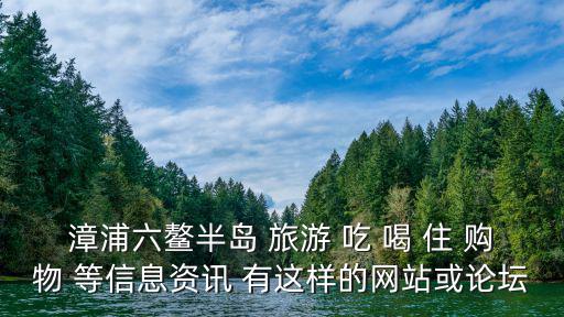 漳浦六鰲半島 旅游 吃 喝 住 購物 等信息資訊 有這樣的網站或論壇