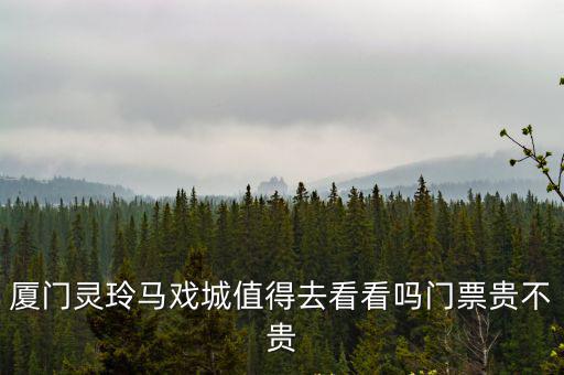 廈門靈玲馬戲城值得去看看嗎門票貴不貴