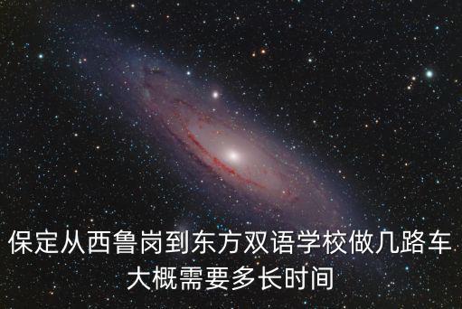 保定從西魯崗到東方雙語學校做幾路車大概需要多長時間