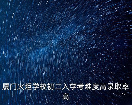 廈門火炬學校初二入學考難度高錄取率高