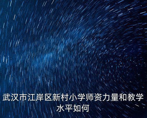 新村小學，武漢市江岸區新村小學師資力量和教學水平如何