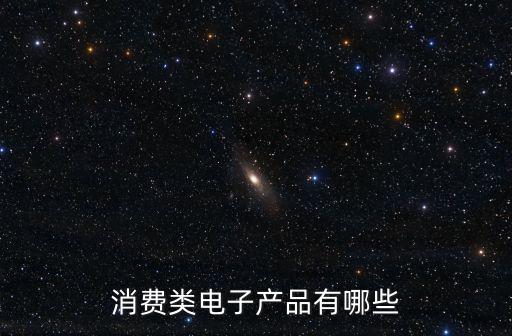 消費(fèi)類電子產(chǎn)品有哪些