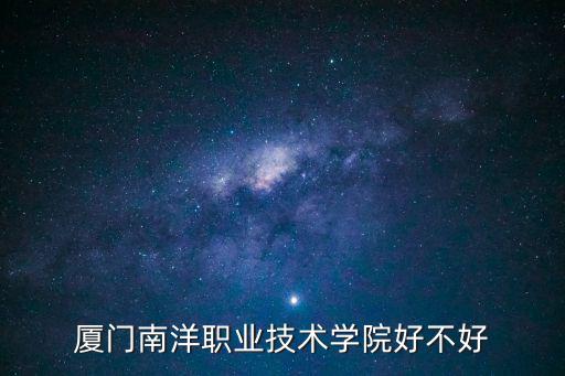 廈門南洋職業技術學院好不好