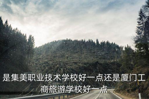 是集美職業技術學校好一點還是廈門工商旅游學校好一點