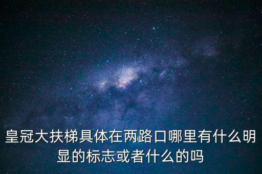 皇冠大扶梯具體在兩路口哪里有什么明顯的標志或者什么的嗎