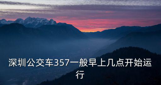深圳公交車357一般早上幾點(diǎn)開(kāi)始運(yùn)行