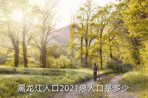 黑龍江人口2021總人口是多少