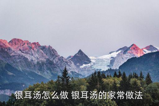 銀耳湯怎么做 銀耳湯的家常做法