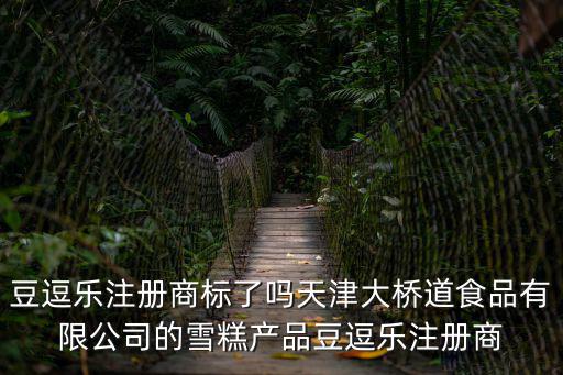 豆逗樂注冊商標了嗎天津大橋道食品有限公司的雪糕產品豆逗樂注冊商