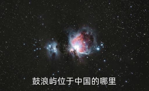鼓浪嶼在哪，鼓浪嶼位于中國的哪里