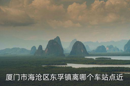 廈門市海滄區(qū)東孚鎮(zhèn)離哪個車站點近