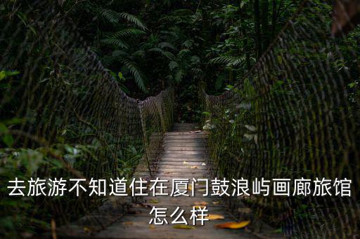 去旅游不知道住在廈門鼓浪嶼畫廊旅館怎么樣