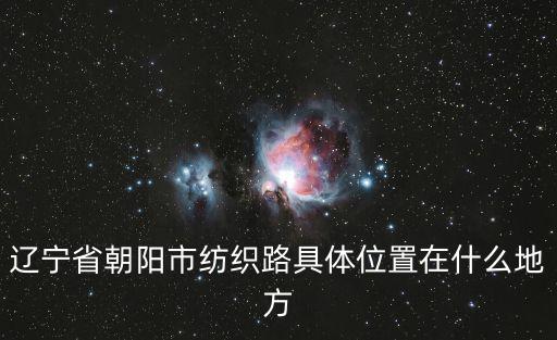 遼寧省朝陽市紡織路具體位置在什么地方