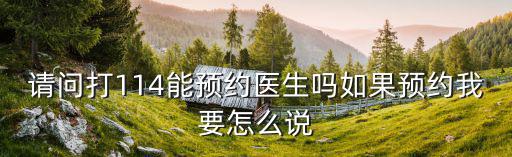 請問打114能預約醫生嗎如果預約我要怎么說