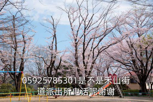05925785301是不是禾山街道派出所電話呢謝謝