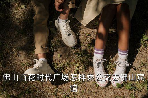 佛山百花時代廣場怎樣乘公交去佛山賓館