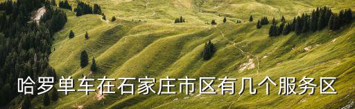哈羅單車在石家莊市區有幾個服務區