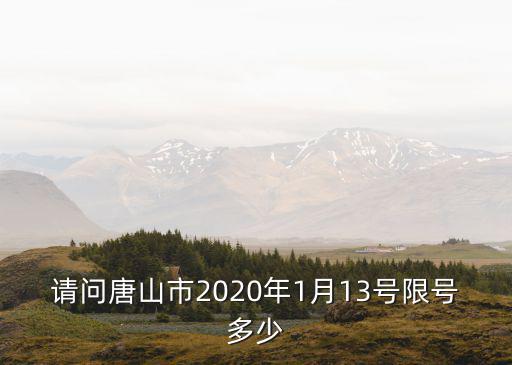 唐山限號查詢，請問唐山市2020年1月13號限號多少