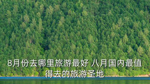 8月份去哪里旅游最好 八月國內最值得去的旅游圣地