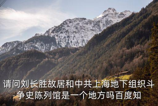 請問劉長勝故居和中共上海地下組織斗爭史陳列館是一個地方嗎百度知
