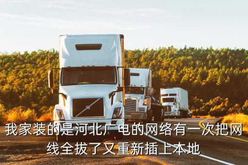 我家裝的是河北廣電的網(wǎng)絡(luò)有一次把網(wǎng)線全拔了又重新插上本地
