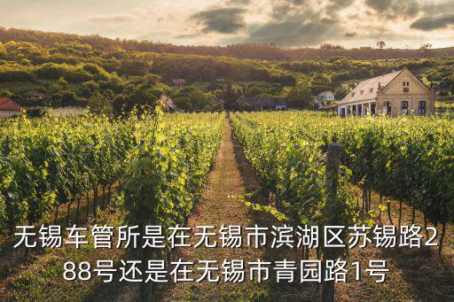 無錫車管所是在無錫市濱湖區蘇錫路288號還是在無錫市青園路1號