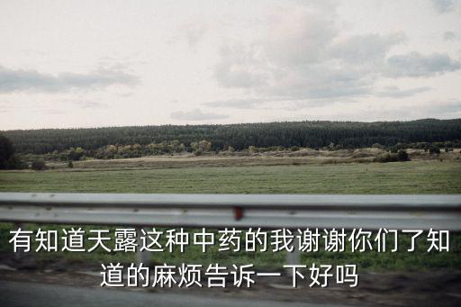 有知道天露這種中藥的我謝謝你們了知道的麻煩告訴一下好嗎