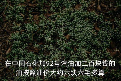 在中國石化加92號(hào)汽油加二百塊錢的油按照油價(jià)大約六塊六毛多算