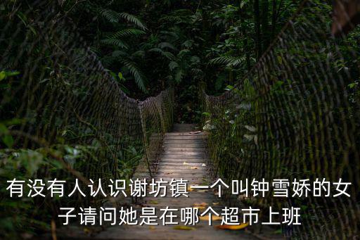 有沒有人認識謝坊鎮一個叫鐘雪嬌的女子請問她是在哪個超市上班