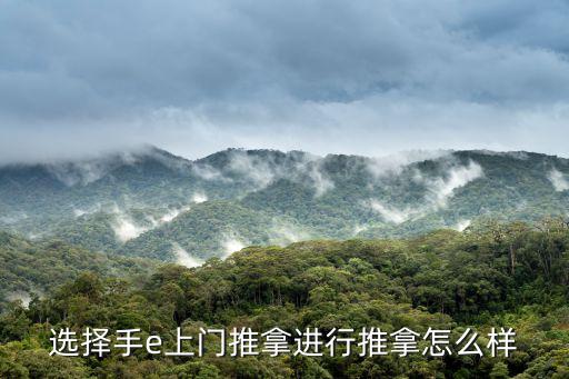 上門推拿，選擇手e上門推拿進行推拿怎么樣