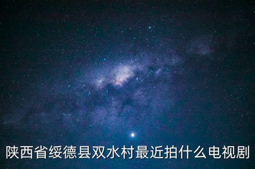陜西省綏德縣雙水村最近拍什么電視劇