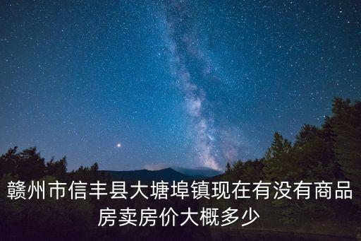 大塘埠鎮，贛州市信豐縣大塘埠鎮現在有沒有商品房賣房價大概多少