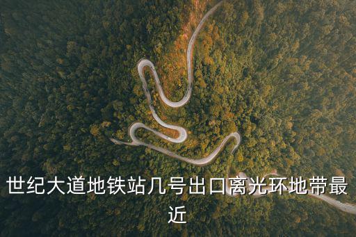 世紀大道地鐵站幾號出口離光環地帶最近