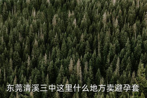 東莞清溪三中這里什么地方賣避孕套