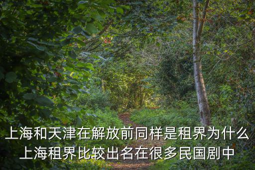 上海和天津在解放前同樣是租界為什么上海租界比較出名在很多民國劇中