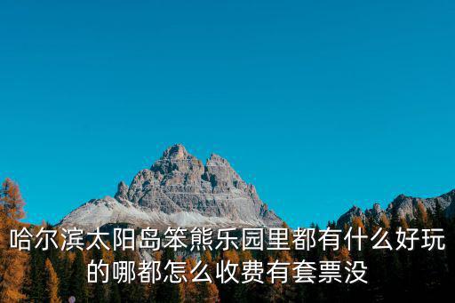 哈爾濱太陽島笨熊樂園里都有什么好玩的哪都怎么收費有套票沒