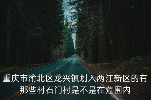 重慶市渝北區龍興鎮劃入兩江新區的有那些村石門村是不是在范圍內