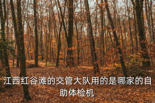 江西紅谷灘的交管大隊用的是哪家的自助體檢機