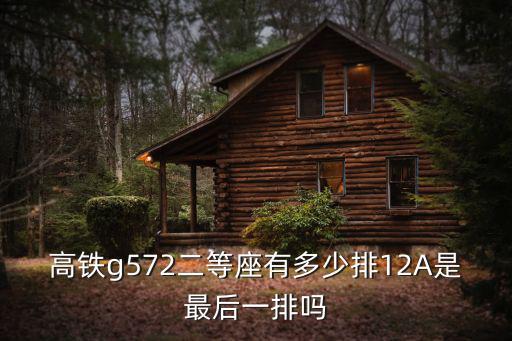 高鐵g572二等座有多少排12A是最后一排嗎