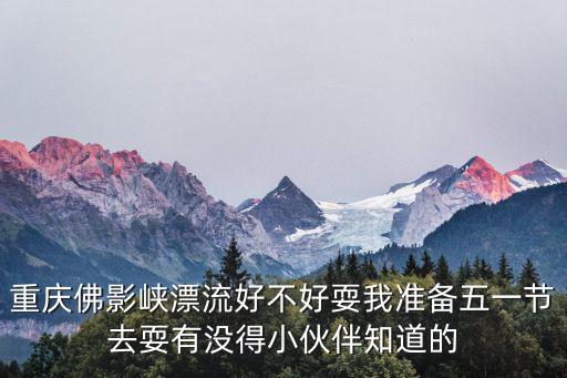 佛影峽漂流，重慶佛影峽漂流好不好耍我準備五一節去耍有沒得小伙伴知道的