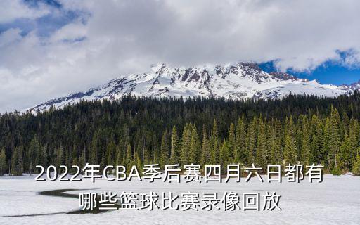 2022年CBA季后賽四月六日都有哪些籃球比賽錄像回放