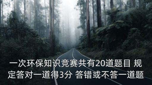 環(huán)保知識競賽，一次環(huán)保知識競賽共有25道題