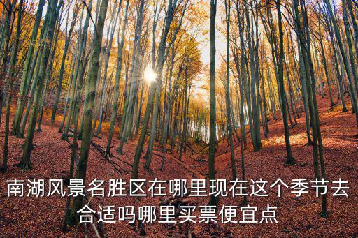 南湖風景名勝區在哪里現在這個季節去合適嗎哪里買票便宜點