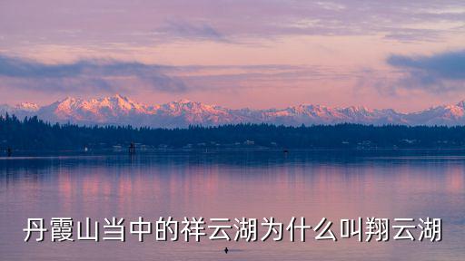 丹霞山當中的祥云湖為什么叫翔云湖