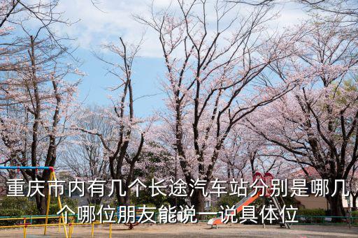 重慶市內有幾個長途汽車站分別是哪幾個哪位朋友能說一說具體位