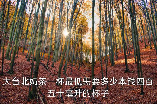 大臺北奶茶一杯最低需要多少本錢四百五十毫升的杯子
