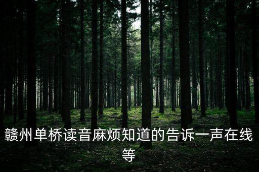 贛州單橋讀音麻煩知道的告訴一聲在線等